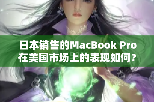 日本销售的MacBook Pro在美国市场上的表现如何？