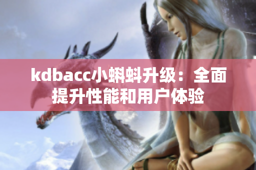 kdbacc小蝌蚪升级：全面提升性能和用户体验