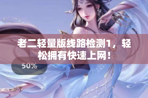 老二轻量版线路检测1，轻松拥有快速上网！