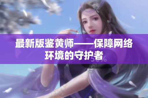 最新版鉴黄师——保障网络环境的守护者