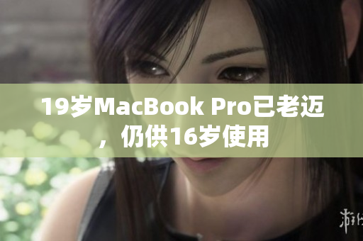 19岁MacBook Pro已老迈，仍供16岁使用