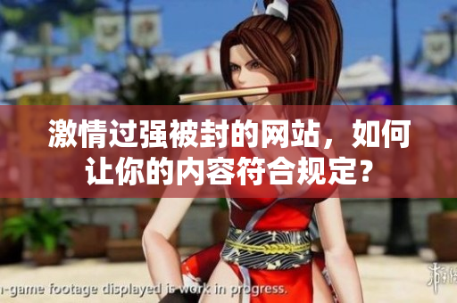 激情过强被封的网站，如何让你的内容符合规定？