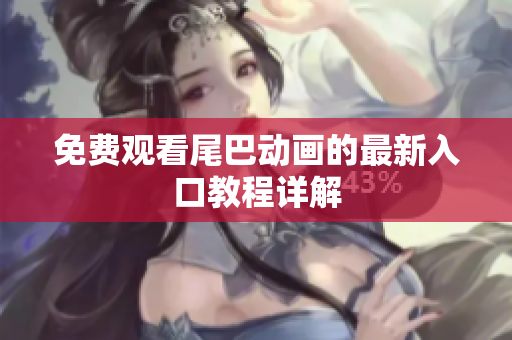 免费观看尾巴动画的最新入口教程详解