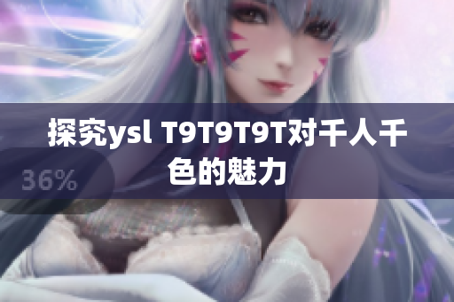 探究ysl T9T9T9T对千人千色的魅力