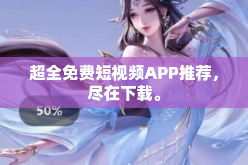 超全免费短视频APP推荐，尽在下载。