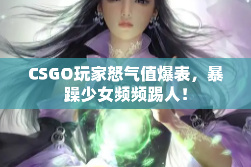 CSGO玩家怒气值爆表，暴躁少女频频踢人！