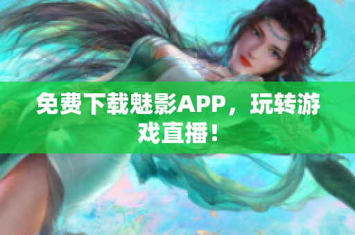 免费下载魅影APP，玩转游戏直播！
