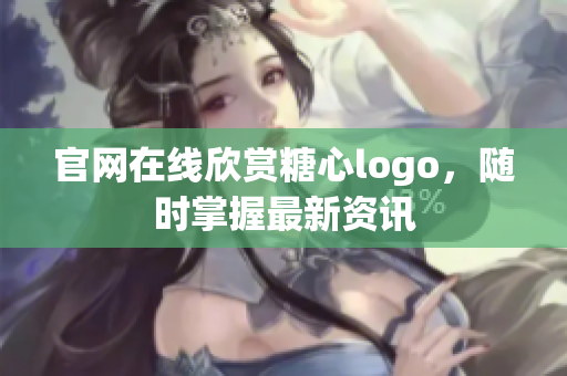 官网在线欣赏糖心logo，随时掌握最新资讯