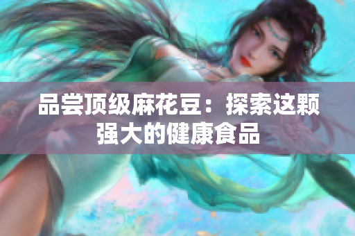 品尝顶级麻花豆：探索这颗强大的健康食品