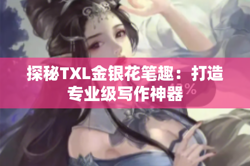 探秘TXL金银花笔趣：打造专业级写作神器