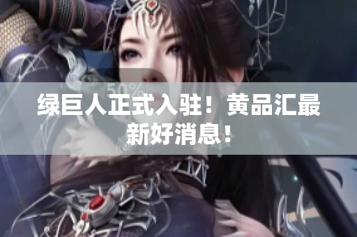 绿巨人正式入驻！黄品汇最新好消息！