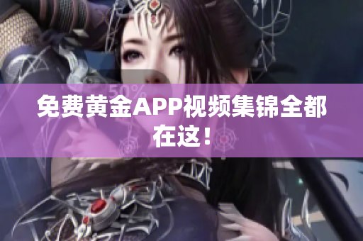 免费黄金APP视频集锦全都在这！
