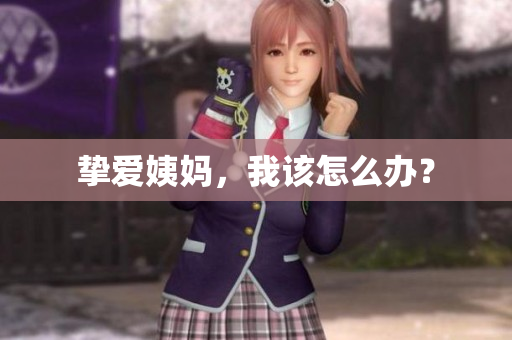挚爱姨妈，我该怎么办？