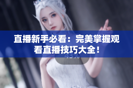 直播新手必看：完美掌握观看直播技巧大全！
