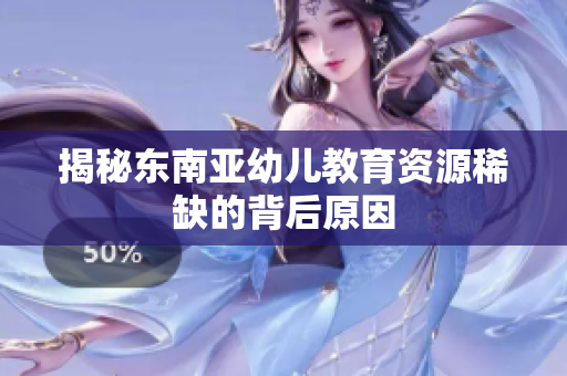 揭秘东南亚幼儿教育资源稀缺的背后原因