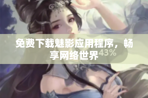免费下载魅影应用程序，畅享网络世界