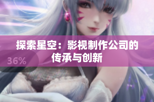 探索星空：影视制作公司的传承与创新