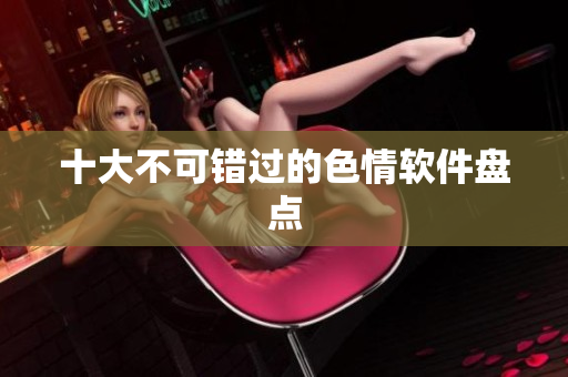 十大不可错过的色情软件盘点