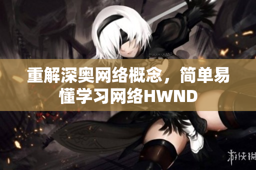 重解深奥网络概念，简单易懂学习网络HWND