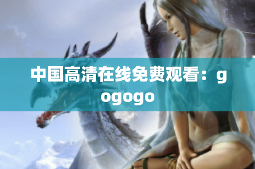 中国高清在线免费观看：gogogo