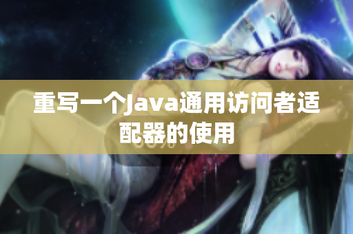 重写一个Java通用访问者适配器的使用