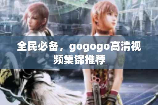 全民必备，gogogo高清视频集锦推荐