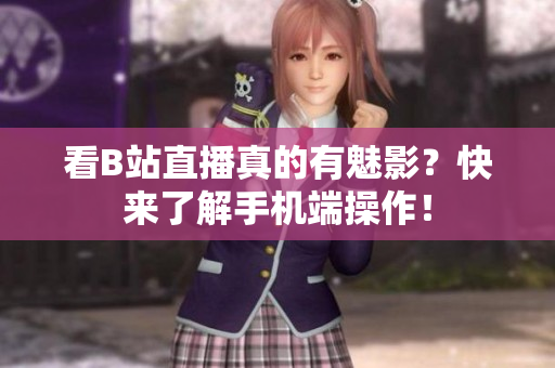 看B站直播真的有魅影？快来了解手机端操作！