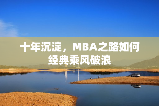 十年沉淀，MBA之路如何经典乘风破浪