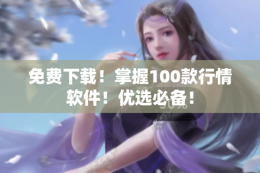 免费下载！掌握100款行情软件！优选必备！