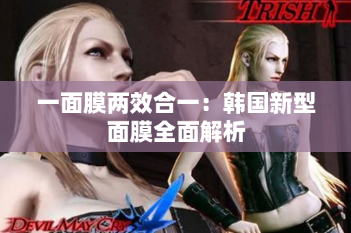 一面膜两效合一：韩国新型面膜全面解析