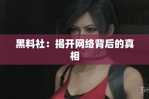 黑料社：揭开网络背后的真相
