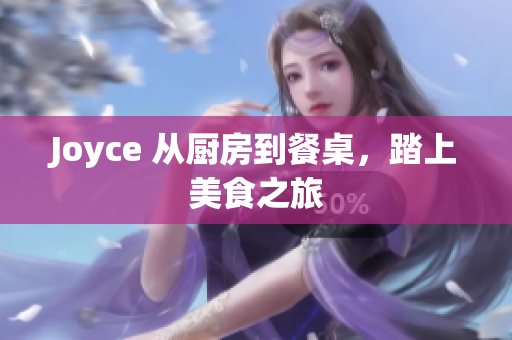 Joyce 从厨房到餐桌，踏上美食之旅