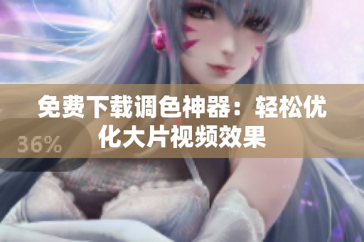 免费下载调色神器：轻松优化大片视频效果