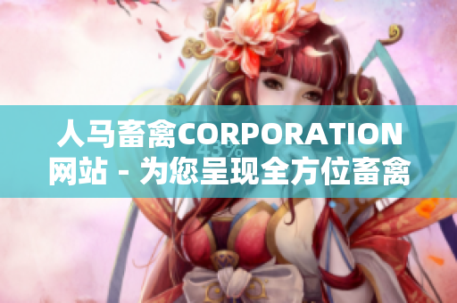 人马畜禽CORPORATION网站－为您呈现全方位畜禽养殖资讯