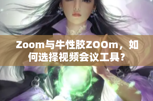 Zoom与牛性胶ZOOm，如何选择视频会议工具？