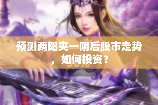 预测两阳夹一阴后股市走势，如何投资？