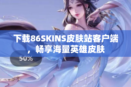 下载86SKINS皮肤站客户端，畅享海量英雄皮肤