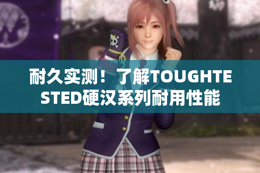 耐久实测！了解TOUGHTESTED硬汉系列耐用性能