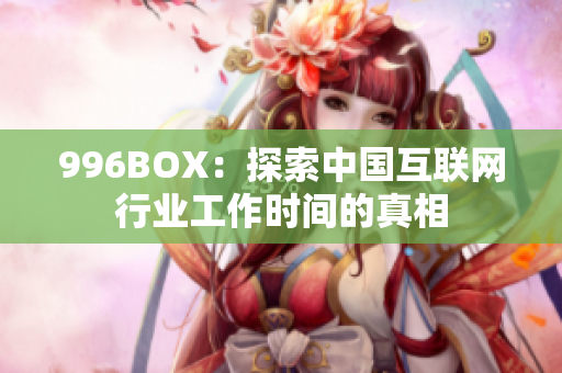 996BOX：探索中国互联网行业工作时间的真相