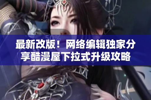 最新改版！网络编辑独家分享酷漫屋下拉式升级攻略