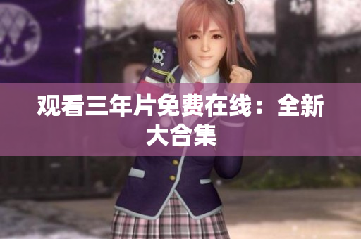 观看三年片免费在线：全新大合集
