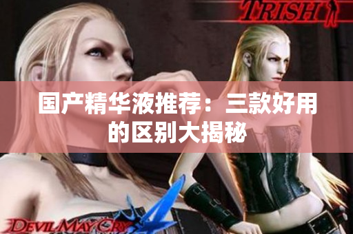 国产精华液推荐：三款好用的区别大揭秘