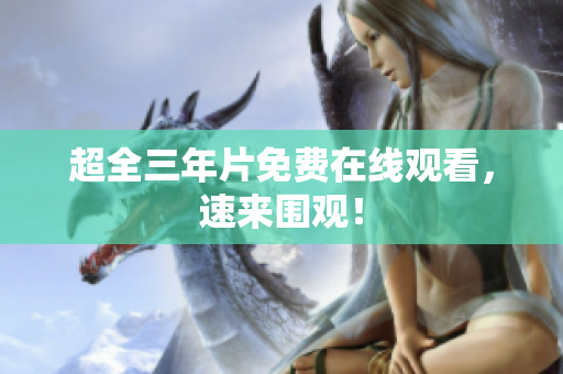 超全三年片免费在线观看，速来围观！