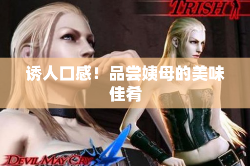 诱人口感！品尝姨母的美味佳肴