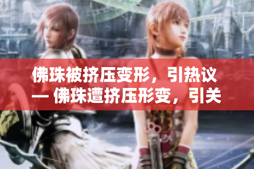 佛珠被挤压变形，引热议 — 佛珠遭挤压形变，引关注