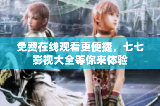 免费在线观看更便捷，七七影视大全等你来体验