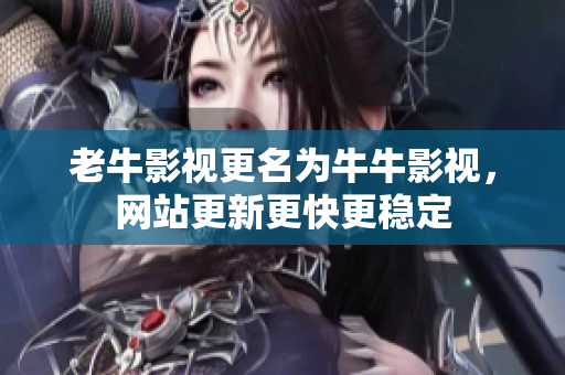 老牛影视更名为牛牛影视，网站更新更快更稳定