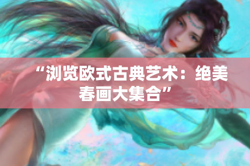 “浏览欧式古典艺术：绝美春画大集合”