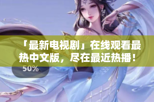 「最新电视剧」在线观看最热中文版，尽在最近热播！