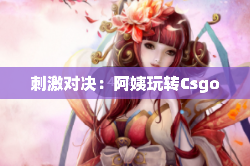 刺激对决：阿姨玩转Csgo